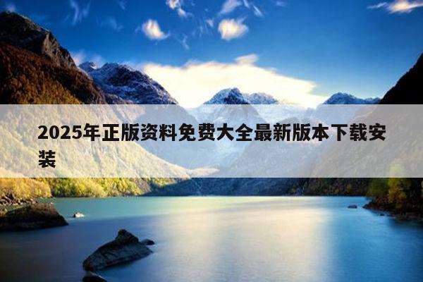 2025年正版资料免费大全最新版本下载安装